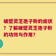 破壁灵芝孢子粉的症状？了解破壁灵芝孢子粉的功效与作用？