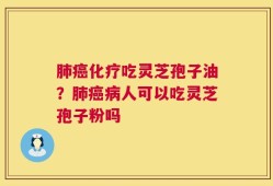 肺癌化疗吃灵芝孢子油？肺癌病人可以吃灵芝孢子粉吗
