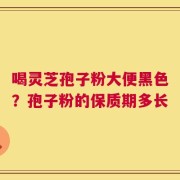 喝灵芝孢子粉大便黑色？孢子粉的保质期多长