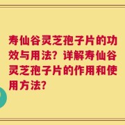 寿仙谷灵芝孢子片的功效与用法？详解寿仙谷灵芝孢子片的作用和使用方法？