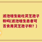 滤泡增生能吃灵芝孢子粉吗(滤泡增生患者可否食用灵芝孢子粉？)