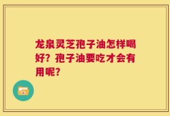 龙泉灵芝孢子油怎样喝好？孢子油要吃才会有用呢？