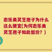 态乐美灵芝孢子为什么这么便宜(为何态乐美灵芝孢子如此低价？)