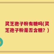 灵芝孢子粉有糖吗(灵芝孢子粉是否含糖？)