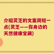 介绍灵芝的文案简短一点(灵芝——你身边的天然健康宝藏)