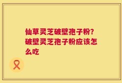 仙草灵芝破壁孢子粉？破壁灵芝孢子粉应该怎么吃