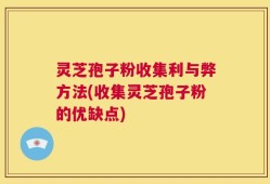 灵芝孢子粉收集利与弊方法(收集灵芝孢子粉的优缺点)