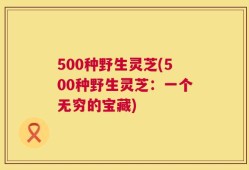 500种野生灵芝(500种野生灵芝：一个无穷的宝藏)
