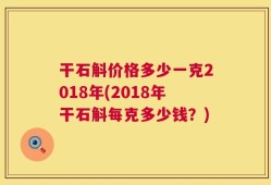 干石斛价格多少一克2018年(2018年干石斛每克多少钱？)
