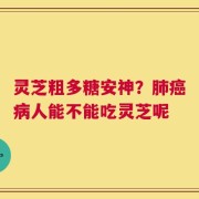 灵芝粗多糖安神？肺癌病人能不能吃灵芝呢