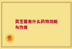 灵芝菌有什么药效功能与作用