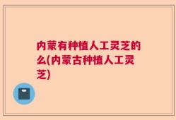 内蒙有种植人工灵芝的么(内蒙古种植人工灵芝)