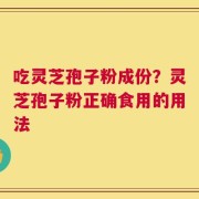 吃灵芝孢子粉成份？灵芝孢子粉正确食用的用法