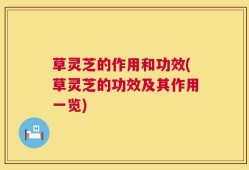 草灵芝的作用和功效(草灵芝的功效及其作用一览)