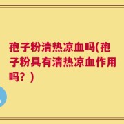 孢子粉清热凉血吗(孢子粉具有清热凉血作用吗？)