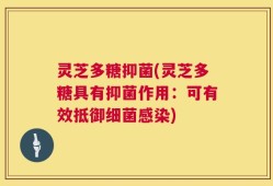 灵芝多糖抑菌(灵芝多糖具有抑菌作用：可有效抵御细菌感染)