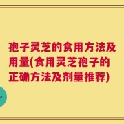 孢子灵芝的食用方法及用量(食用灵芝孢子的正确方法及剂量推荐)