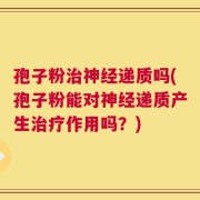 孢子粉治神经递质吗(孢子粉能对神经递质产生治疗作用吗？)