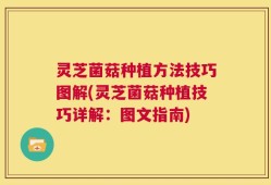 灵芝菌菇种植方法技巧图解(灵芝菌菇种植技巧详解：图文指南)