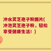 冲水灵芝孢子粉图片(冲泡灵芝孢子粉，轻松享受健康生活！)