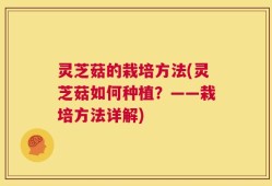灵芝菇的栽培方法(灵芝菇如何种植？——栽培方法详解)