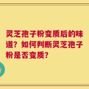 灵芝孢子粉变质后的味道？如何判断灵芝孢子粉是否变质？