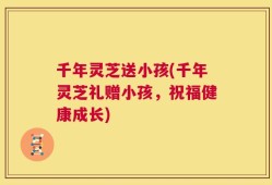 千年灵芝送小孩(千年灵芝礼赠小孩，祝福健康成长)
