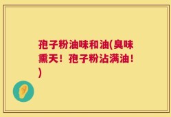 孢子粉油味和油(臭味熏天！孢子粉沾满油！)