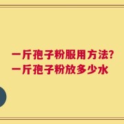 一斤孢子粉服用方法？一斤孢子粉放多少水
