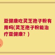 亚健康吃灵芝孢子粉有用吗(灵芝孢子粉能治疗亚健康？)