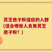 灵芝孢子粉适应的人群(适合哪些人食用灵芝孢子粉？)