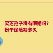 灵芝孢子粉有限期吗？粉子保质期多久