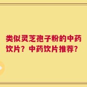 类似灵芝孢子粉的中药饮片？中药饮片推荐？