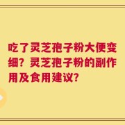 吃了灵芝孢子粉大便变细？灵芝孢子粉的副作用及食用建议？