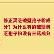 修正灵芝破壁孢子粉成分？为什么有的破壁灵芝孢子粉没有三萜成分