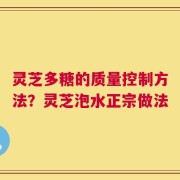 灵芝多糖的质量控制方法？灵芝泡水正宗做法