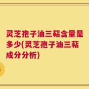 灵芝孢子油三萜含量是多少(灵芝孢子油三萜成分分析)