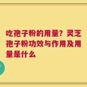 吃孢子粉的用量？灵芝孢子粉功效与作用及用量是什么
