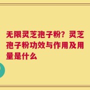 无限灵芝孢子粉？灵芝孢子粉功效与作用及用量是什么