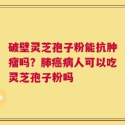 破壁灵芝孢子粉能抗肿瘤吗？肺癌病人可以吃灵芝孢子粉吗