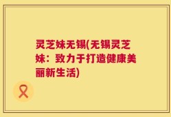 灵芝妹无锡(无锡灵芝妹：致力于打造健康美丽新生活)