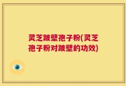 灵芝跛壁孢子粉(灵芝孢子粉对跛壁的功效)
