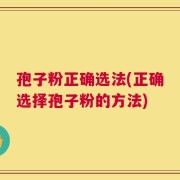 孢子粉正确选法(正确选择孢子粉的方法)