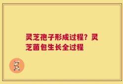 灵芝孢子形成过程？灵芝菌包生长全过程