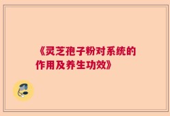 《灵芝孢子粉对系统的作用及养生功效》