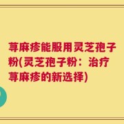 荨麻疹能服用灵芝孢子粉(灵芝孢子粉：治疗荨麻疹的新选择)