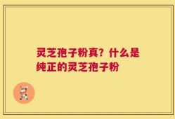 灵芝孢子粉真？什么是纯正的灵芝孢子粉