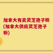 加拿大有卖灵芝孢子粉(加拿大供应灵芝孢子粉)