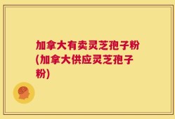 加拿大有卖灵芝孢子粉(加拿大供应灵芝孢子粉)