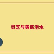 灵芝与黄芪泡水